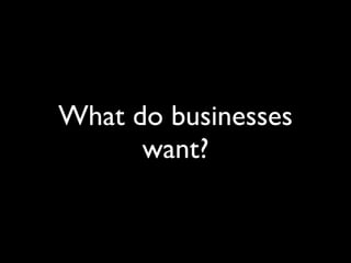 What do businesses
      want?
 