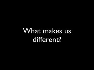 What makes us
 different?
 
