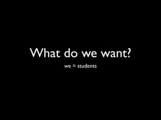 What do we want?
     we = students
 