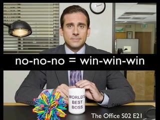 no-no-no = win-win-win



            The Ofﬁce S02 E21
 