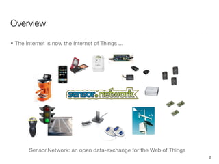 Overview

• The Internet is now the Internet of Things ...




       Sensor.Network: an open data-exchange for the Web of Things
                                                                     2
 