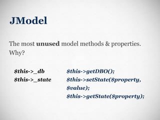 JModel The most  unused  model methods & properties. Why? $this->_db $this->_state $this->getDBO(); $this->setState($property, $value); $this->getState($property); 