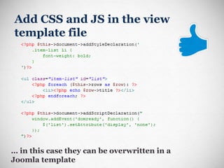 Add CSS and JS in the view template file …  in this case they can be overwritten in a Joomla template 