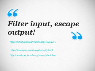 Filter input, escape output! http://shiflett.org/blog/2005/feb/my-top-two-php-security-practices http://developer.joomla.org/security.html http://developer.joomla.org/security/articles-tutorials/258-preventing-sql-injections.html 