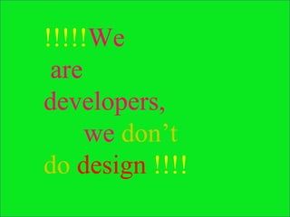 !!!!! We  are  developers, we  don’t do  design  !!!! 