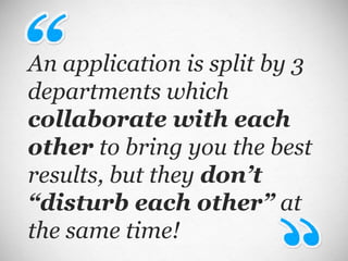 An application is split by 3 departments which  collaborate with each other  to bring you the best results, but they  don’t “disturb each other”  at the same time! 