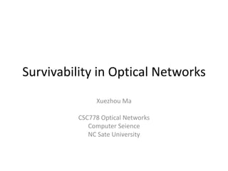 Survivability in Optical Networks Xuezhou Ma CSC778 Optical Networks Computer Seience  NC Sate University 