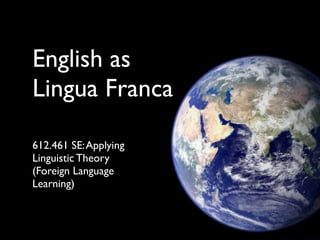 English as
Lingua Franca

612.461 SE: Applying
Linguistic Theory
(Foreign Language
Learning)
 