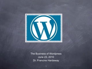 The Business of Wordpress June 23, 2010 Dr. Francine Hardaway 