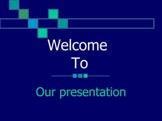 Our presentation Welcome  To 