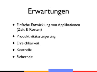 Erwartungen
• Einfache Entwicklung von Applikationen
  (Zeit & Kosten)
• Produktivitätssteigerung
• Erreichbarkeit
• Kontrolle
• Sicherheit
 