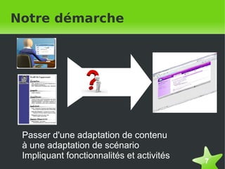 Notre démarche




    Passer d'une adaptation de contenu
    à une adaptation de scénario
    Impliquant fonctionnalités et activités
                                              7
 