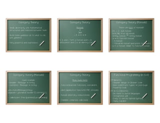 Category Theory                                      Category Theory                                 Category Theory (Monoids)
- deals abstractly with mathematical                                     Monoids                                      There are lots of monoids!
  structures and relations between them.                                    A
                                                                          0∈A
                                                                                                         -   int, +, 0 : sum monoid
                                                                     + :A → A → A
                                                                                                         -   bool, &&, true: all monoid
- Gives some guidance as to what to do                                                                   -   string, concat, “”: string monoid
  with generics.                                                                                         -   a → m: function monoid
                                                     A, 0, and + form a monoid when + is                     - m monoid
- Very powerful and expressive.                      associative and 0 is an identity for                    - forwards monoid operations to results.
                                                     +.                                                  -   io m: io monoid. Similar to function monoid.
                                                55                                                  56                                                      57




      Category Theory (Monoids)                                  Category Theory                              Functional Programming (in C++!)
               Quick example:                                      Much much more:                       FP Benefits:
- header : Message → string                                                                               - Cleaner design → Cleaner code
- contents : Message → string                        - functor/pointed: functions, containers...          - less code/static types → Less bugs
                                                                                                          - Powerful tools
gfp::cfunc<Message,string>                           - idiom (applicative functors): FRP, streams        FP (in C++) Benefits:
payload = gfp::mplus( header )( contents );                                                               - No need to switch languages
                                                     - monad: arbitrary computations                      - Integrates well
- called point free (pointless) programming!.                                                             - Easy to use (no special syntax)
                                                     - foldable: compress collections                     - Highly Capable
                                                58                                                  59                                                      60
 