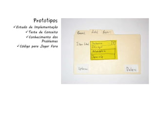 Protótipos
Estudo de Implementação
      Teste de Conceito
      Conhecimento dos
               Problemas
 Código para Jogar Fora
 