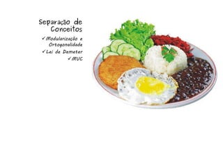 Separação de
   Conceitos
Modularização e
  Ortogonalidade
Lei de Demeter
          MVC
 