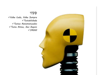 TDD
Falhe Cedo, Falhe Sempre
            Testabilidade
   Testes Automatizados
Teste Antes, Dev Depois
                  YAGNI
 