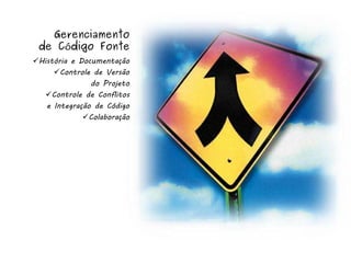 Gerenciamento
 de Código Fonte
História e Documentação
     Controle de Versão
               do Projeto
   Controle de Conflitos
   e Integração de Código
             Colaboração
 