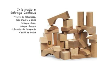 Integração e
Entrega Contínua
 Teste de Integração,
   Não Quebre a Build
        Integre Cedo,
        Integre Sempre
Servidor de Integração
       Build de 1-click
 