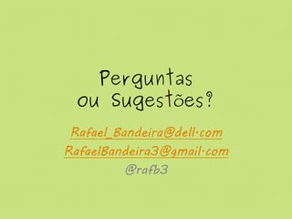 Perguntas
  ou Sugestões?
 Rafael_Bandeira@dell.com
RafaelBandeira3@gmail.com
          @rafb3
 