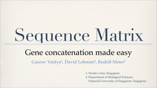Sequence Matrix
 Gene concatenation made easy
  Gaurav Vaidya1, David Lohman2, Rudolf Meier2

                           1: NeatCo Asia, Singapore.
                           2: Department of Biological Sciences,
                              National University of Singapore, Singapore.
 