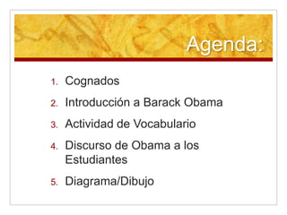 Agenda:CognadosIntroducción a Barack ObamaActividad de VocabularioDiscurso de Obama a los EstudiantesDiagrama/Dibujo