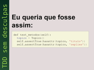 Eu queria que fosse
assim:
def test_metodos(self):
  topico = Topico()
  self.assertTrue(hasattr(topico, 'titulo'))
  self.assertTrue(hasattr(topico, 'replies'))
 