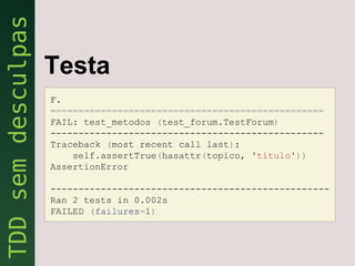 Testa
F.
=================================================
FAIL: test_metodos (test_forum.TestForum)
-------------------------------------------------
Traceback (most recent call last):
    self.assertTrue(hasattr(topico, 'titulo'))
AssertionError

--------------------------------------------------
Ran 2 tests in 0.002s
FAILED (failures=1)
 