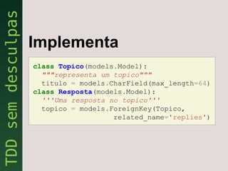 Implementa
class Topico(models.Model):
  """representa um topico"""
  titulo = models.CharField(max_length=64)
class Resposta(models.Model):
  '''Uma resposta no topico'''
  topico = models.ForeignKey(Topico,
                   related_name='replies')
 