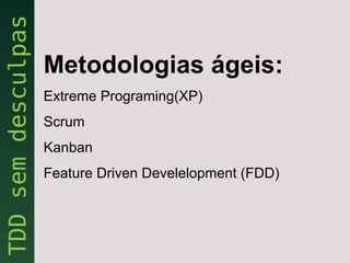 Metodologias ágeis:
Extreme Programing(XP)
Scrum
Kanban
Feature Driven Develelopment (FDD)
 