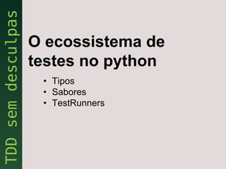 O ecossistema de
testes no python
 • Tipos
 • Sabores
 • TestRunners
 