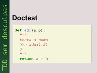 Doctest
def add(a,b):
  """
  testa a soma
  >>> add(1,2)
  3
  """
  return a + b
 