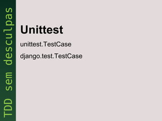 Unittest
unittest.TestCase
django.test.TestCase
 