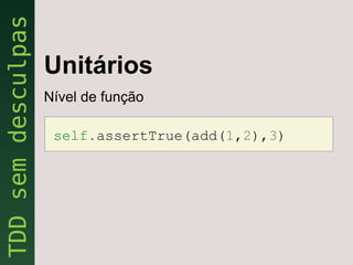 Unitários
Nível de função

 self.assertTrue(add(1,2),3)
 