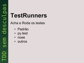TestRunners
Acha e Roda os testes
  •   Padrão
  •   py.test
  •   nose
  •   outros
 
