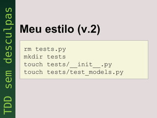 Meu estilo (v.2)
rm tests.py
mkdir tests
touch tests/__init__.py
touch tests/test_models.py
 