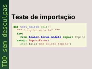 Teste de importação
def test_existe(self):
  """ O topico esta la? """
  try:
    from foobar.forum.models import Topico
  except ImportError:
    self.fail('Nao existe topico')
 