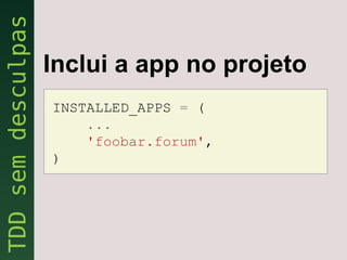 Inclui a app no projeto
INSTALLED_APPS = (
    ...
    'foobar.forum',
)
 
