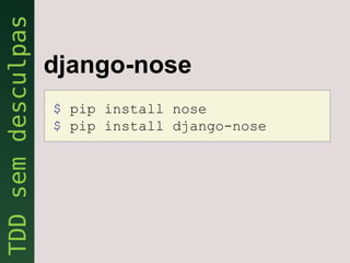 django-nose
$ pip install nose
$ pip install django-nose
 
