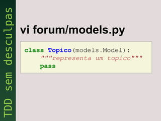 vi forum/models.py
class Topico(models.Model):
    """representa um topico"""
    pass
 