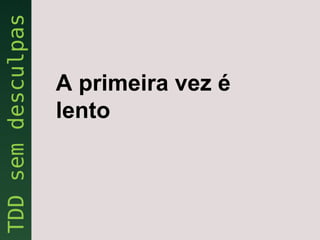 A primeira vez é
lento
 