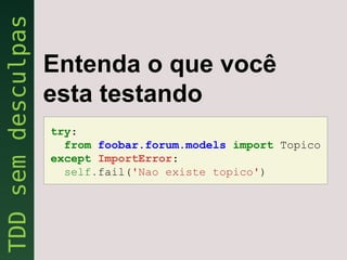 Entenda o que você
esta testando
try:
  from foobar.forum.models import Topico
except ImportError:
  self.fail('Nao existe topico')
 