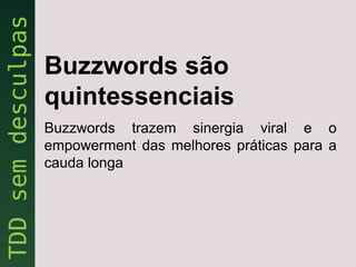 Buzzwords são
quintessenciais
Buzzwords trazem sinergia viral e o
empowerment das melhores práticas para a
cauda longa
 