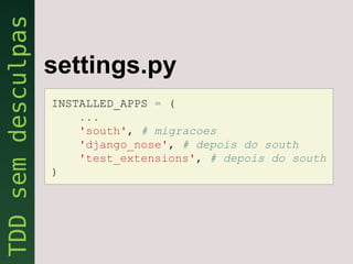 settings.py
INSTALLED_APPS = (
    ...
    'south', # migracoes
    'django_nose', # depois do south
    'test_extensions', # depois do south
)
 