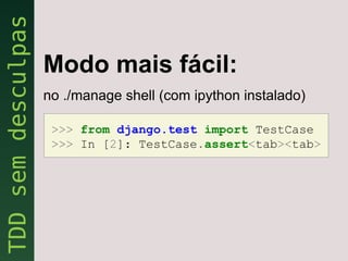 Modo mais fácil:
no ./manage shell (com ipython instalado)

 >>> from django.test import TestCase
 >>> In [2]: TestCase.assert<tab><tab>
 