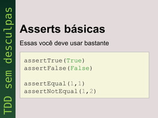 Asserts básicas
Essas você deve usar bastante

 assertTrue(True)
 assertFalse(False)

 assertEqual(1,1)
 assertNotEqual(1,2)
 
