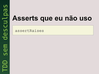 Asserts que eu não uso
assertRaises
 