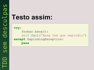Testo assim:
try:
    foobar.bang():
    self.fail('Bang tem que explodir')
except ExplodingException:
    pass
 