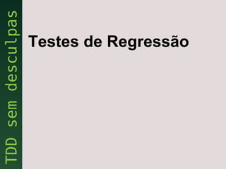 Testes de Regressão
 