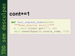 cont+=1
def test_regress_home(self):
  """Home precisa existir"""
  r = self.client.get('/', {})
  self.assertEqual(r.status_code, 200)
 