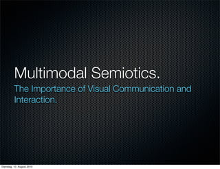 Multimodal Semiotics.
          The Importance of Visual Communication and
          Interaction.




Dienstag, 10. August 2010
 